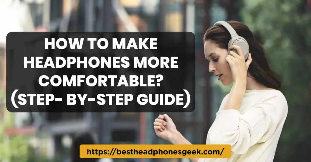 How To Make Headphones More Comfortable? (Step- By-Step Guide)