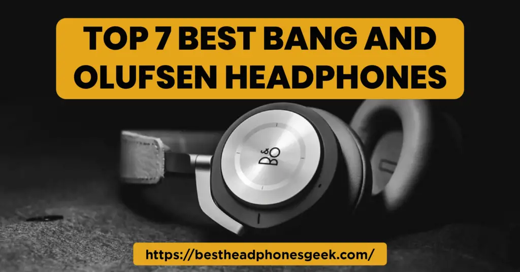 Top 7 Best Bang and Olufsen Headphones In 2023