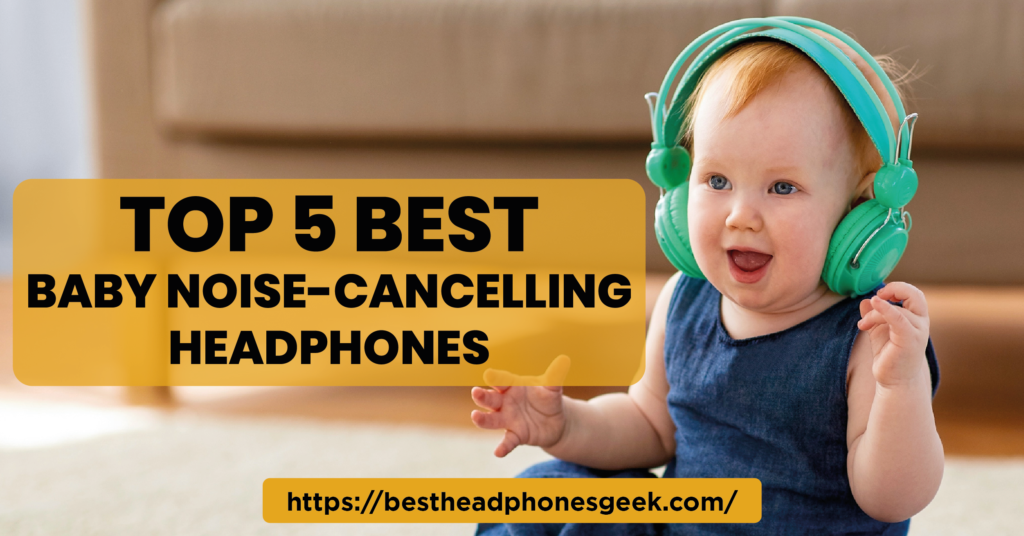 Top 5 Best Baby Noise-Cancelling Headphones