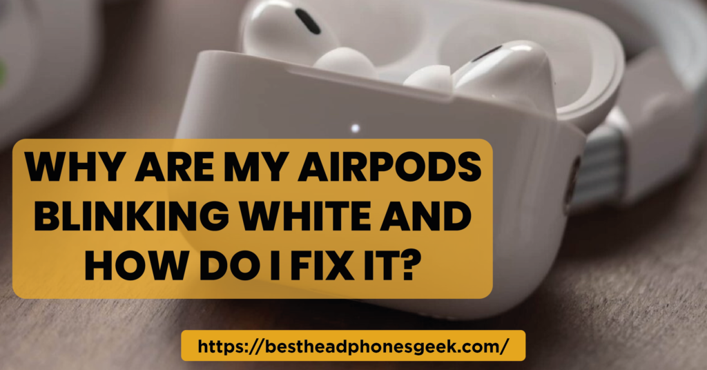 Why Are My AirPods Blinking White and How Do I Fix It?