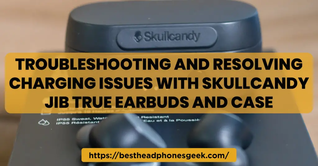 Troubleshooting and Resolving Charging Issues with Skullcandy Jib True Earbuds and Case