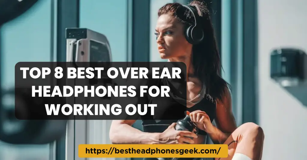 Top 8 Best Over Ear Headphones For Working Out